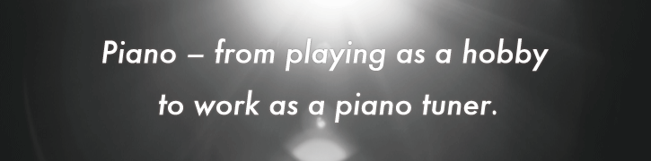 Piano – from playing as a hobby to work as a piano tuner.
