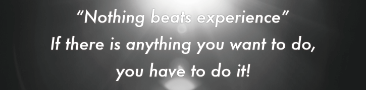 “Nothing beats experience” If there is anything you want to do, you have to do it!