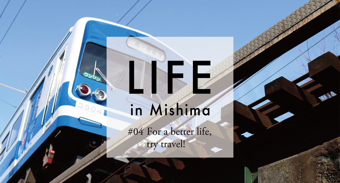 LIFE in Mishima #04 For a better life, try travel!