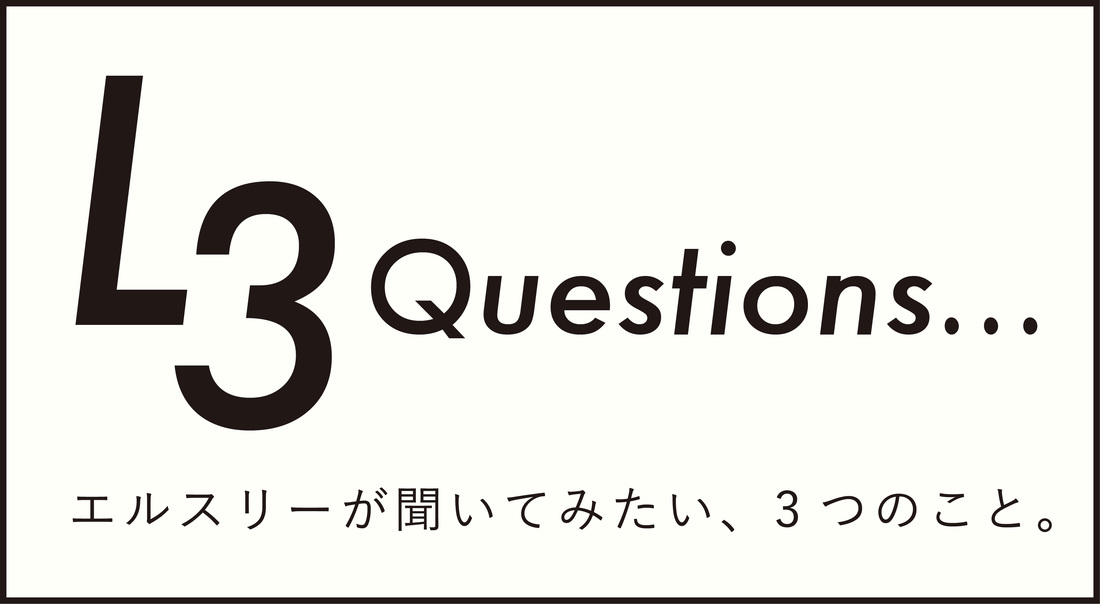 L3 Questions... エルスリーが聞いてみたい、3つのこと。