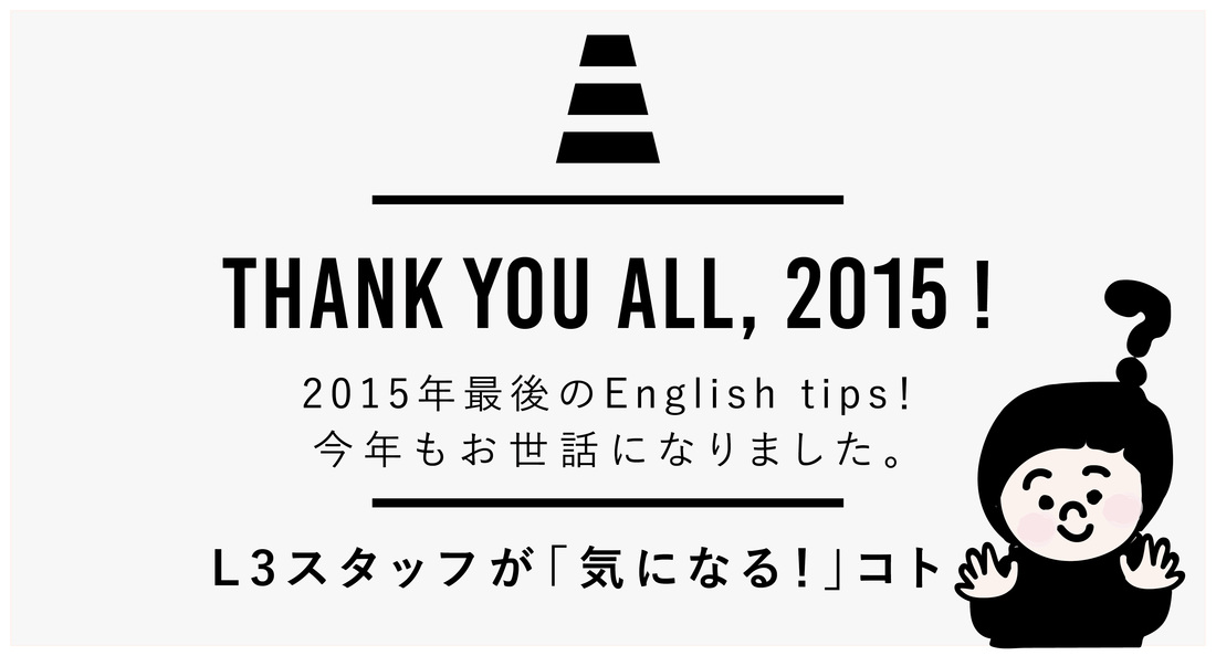 2015年最後のEnglish tips!今年もお世話になりました。L3スタッフが「気になる！」コト