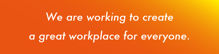 We are working to create a great workplace for everyone.