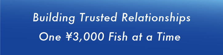 Building Trusted Relationships One ¥3,000 Fish at a Time