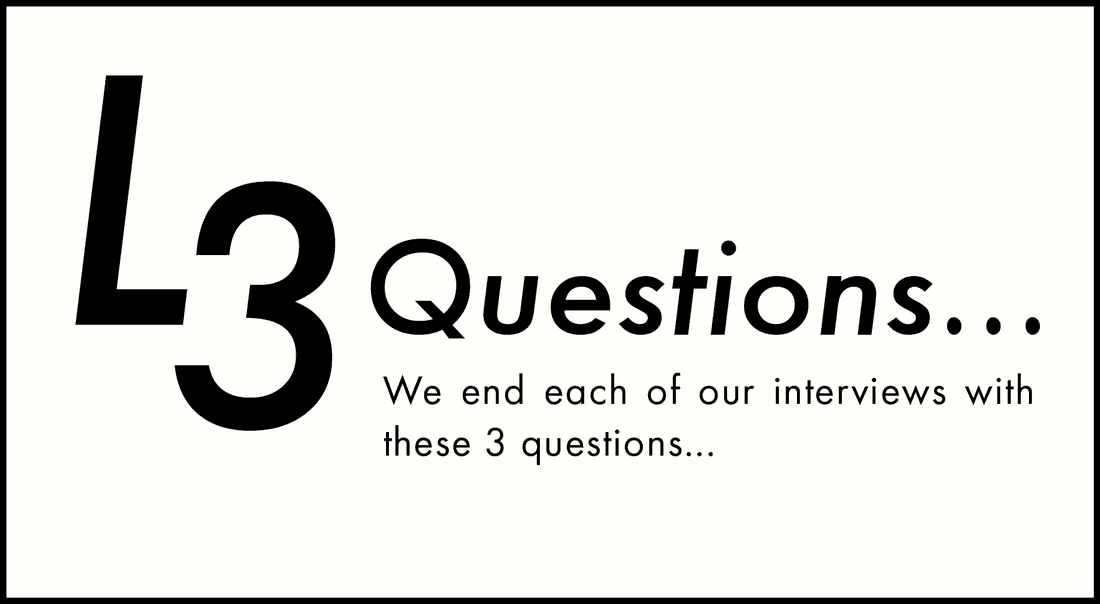 L3 Questions... We end each of our interviews with these 3 questions...
