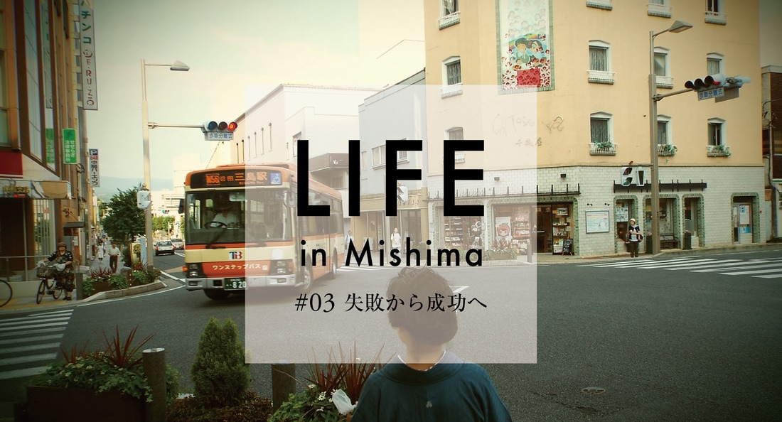 LIFE in Mishima #03失敗から成功へ