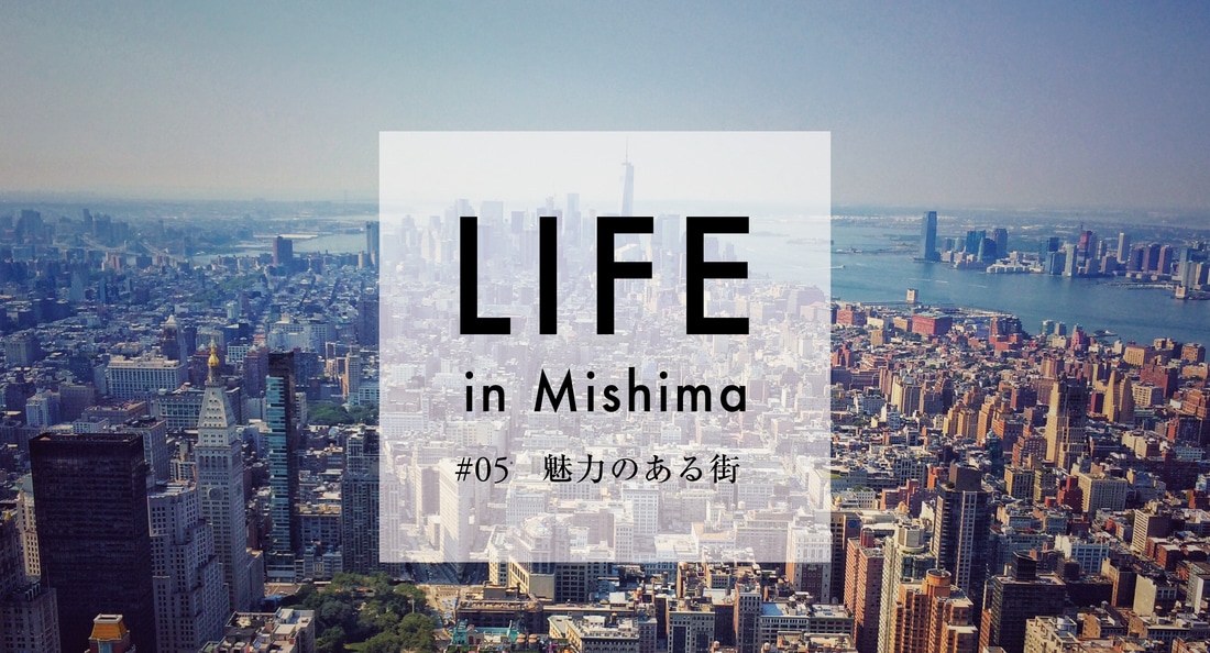LIFE in Mishima #05 魅力のある街