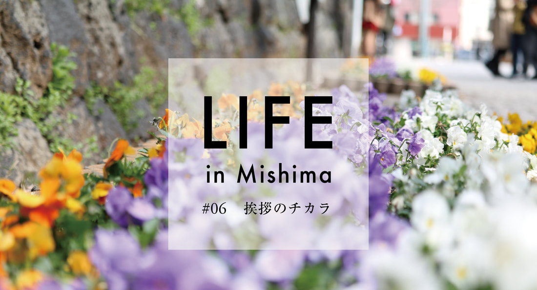 LIFE in Mishima #06 挨拶のチカラ
